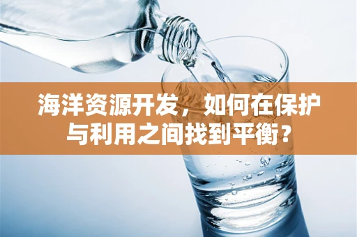 海洋资源开发，如何在保护与利用之间找到平衡？