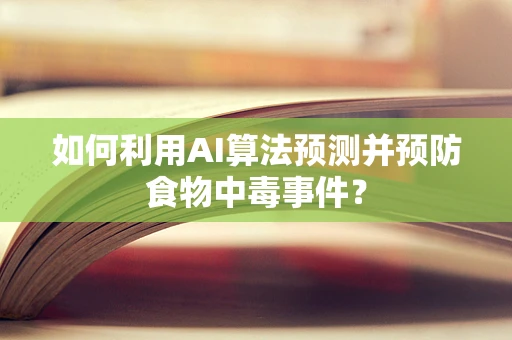 如何利用AI算法预测并预防食物中毒事件？