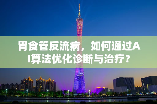胃食管反流病，如何通过AI算法优化诊断与治疗？