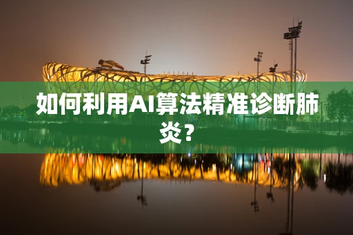 如何利用AI算法精准诊断肺炎？
