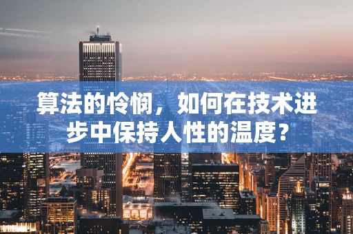 算法的怜悯，如何在技术进步中保持人性的温度？