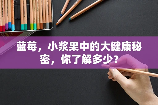 蓝莓，小浆果中的大健康秘密，你了解多少？