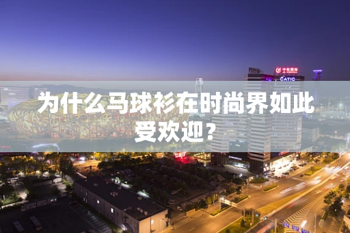 为什么马球衫在时尚界如此受欢迎？