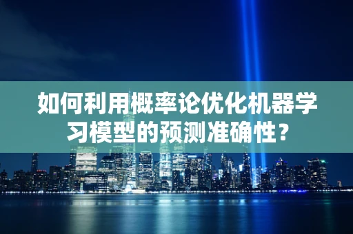 如何利用概率论优化机器学习模型的预测准确性？
