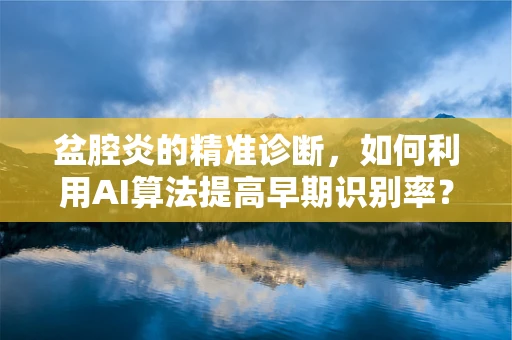 盆腔炎的精准诊断，如何利用AI算法提高早期识别率？