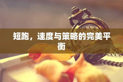 短跑，速度与策略的完美平衡