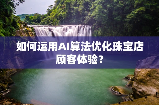 如何运用AI算法优化珠宝店顾客体验？