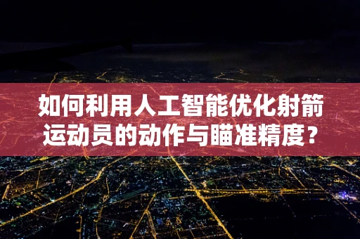 如何利用人工智能优化射箭运动员的动作与瞄准精度？