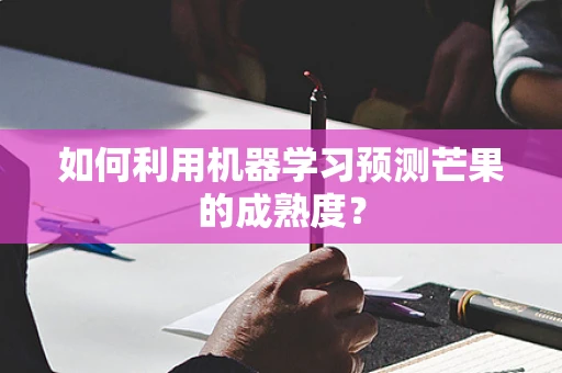 如何利用机器学习预测芒果的成熟度？