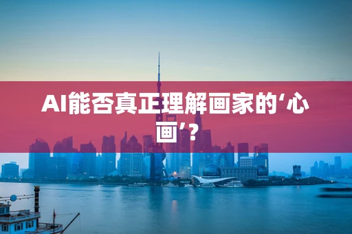AI能否真正理解画家的‘心画’？