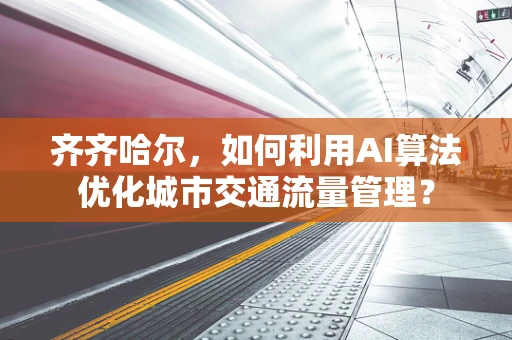 齐齐哈尔，如何利用AI算法优化城市交通流量管理？