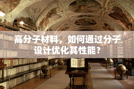 高分子材料，如何通过分子设计优化其性能？