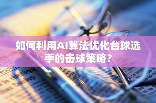 如何利用AI算法优化台球选手的击球策略？