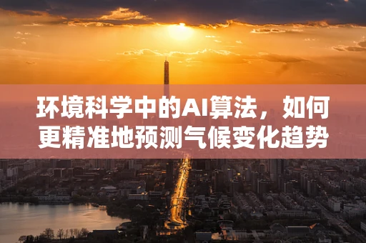 环境科学中的AI算法，如何更精准地预测气候变化趋势？