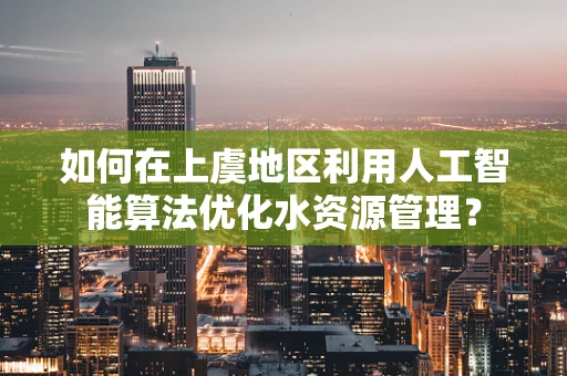 如何在上虞地区利用人工智能算法优化水资源管理？
