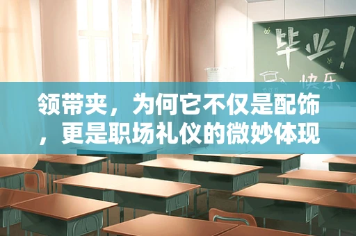 领带夹，为何它不仅是配饰，更是职场礼仪的微妙体现？