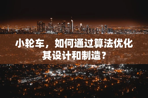 小轮车，如何通过算法优化其设计和制造？