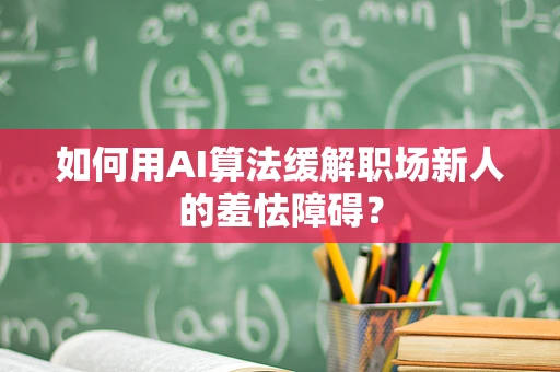 如何用AI算法缓解职场新人的羞怯障碍？