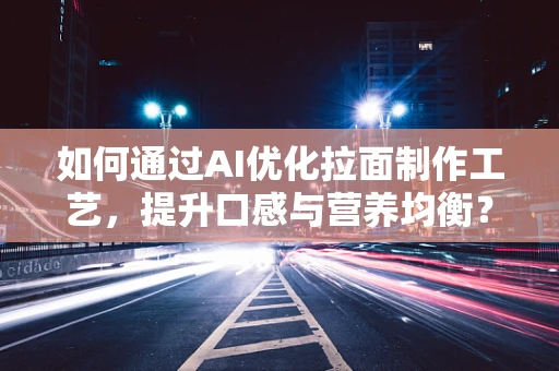 如何通过AI优化拉面制作工艺，提升口感与营养均衡？
