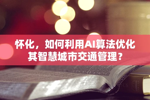 怀化，如何利用AI算法优化其智慧城市交通管理？
