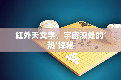 红外天文学，宇宙深处的‘热’探秘