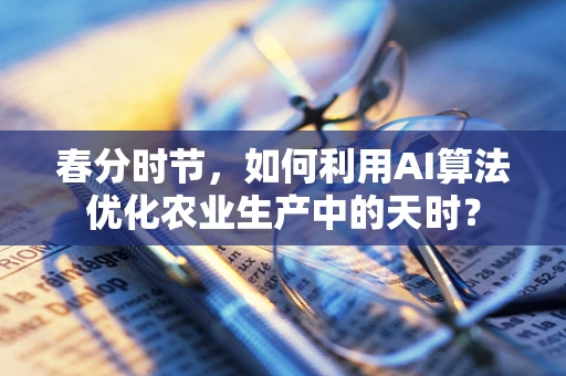 春分时节，如何利用AI算法优化农业生产中的天时？