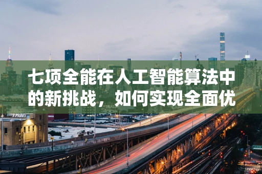 七项全能在人工智能算法中的新挑战，如何实现全面优化？