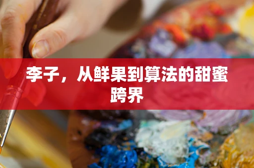李子，从鲜果到算法的甜蜜跨界