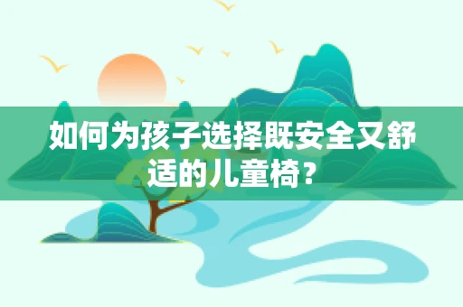 如何为孩子选择既安全又舒适的儿童椅？