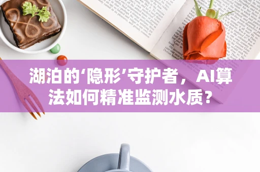 湖泊的‘隐形’守护者，AI算法如何精准监测水质？