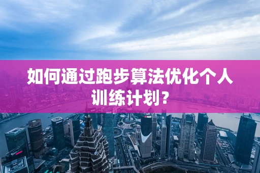 如何通过跑步算法优化个人训练计划？