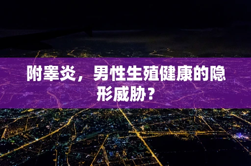 附睾炎，男性生殖健康的隐形威胁？