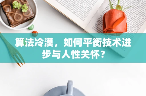 算法冷漠，如何平衡技术进步与人性关怀？