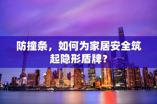 防撞条，如何为家居安全筑起隐形盾牌？