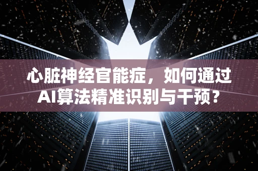 心脏神经官能症，如何通过AI算法精准识别与干预？