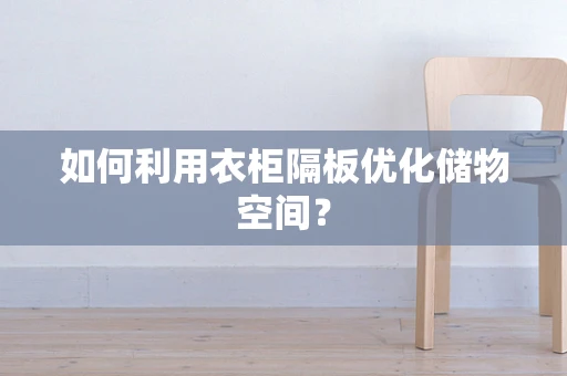如何利用衣柜隔板优化储物空间？