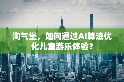 淘气堡，如何通过AI算法优化儿童游乐体验？
