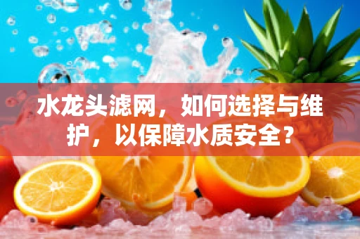 水龙头滤网，如何选择与维护，以保障水质安全？