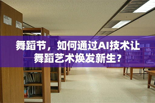 舞蹈节，如何通过AI技术让舞蹈艺术焕发新生？