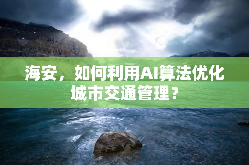 海安，如何利用AI算法优化城市交通管理？