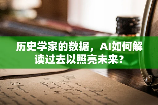 历史学家的数据，AI如何解读过去以照亮未来？