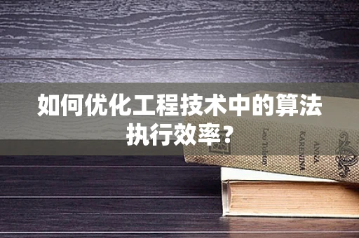如何优化工程技术中的算法执行效率？