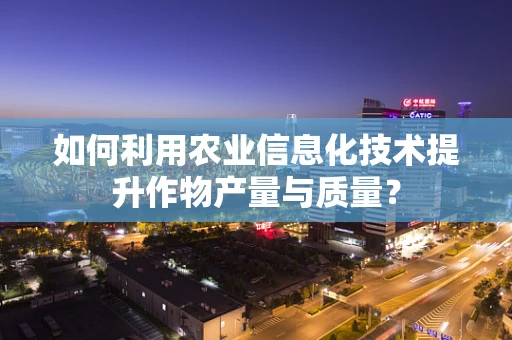 如何利用农业信息化技术提升作物产量与质量？