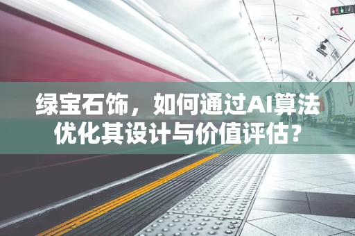 绿宝石饰，如何通过AI算法优化其设计与价值评估？