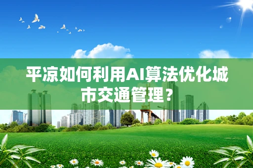 平凉如何利用AI算法优化城市交通管理？