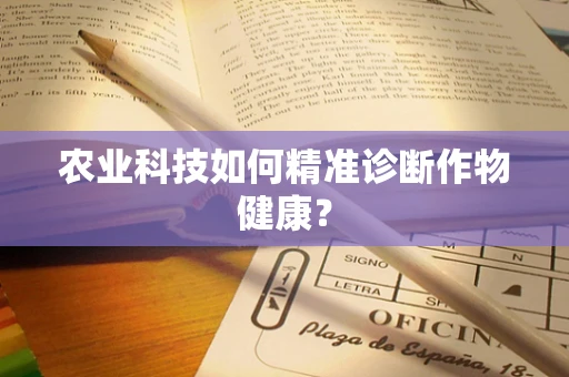 农业科技如何精准诊断作物健康？