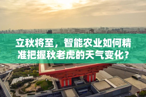 立秋将至，智能农业如何精准把握秋老虎的天气变化？