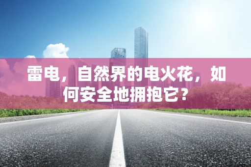 雷电，自然界的电火花，如何安全地拥抱它？