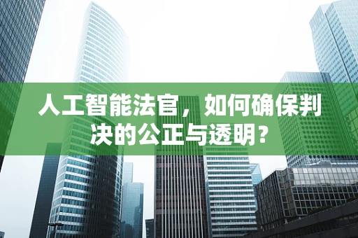 人工智能法官，如何确保判决的公正与透明？