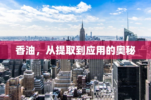 香油，从提取到应用的奥秘